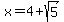 x = 4+sqrt(5)