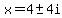 x+=+4+%2B-+4i+