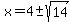 x = 4 +- sqrt( 14 )
