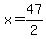 x = 47/2