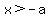 x+%3E+-a