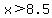 x+%3E+8.5