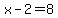x - 2 = 8