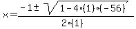 x = (-1 +- sqrt( 1-4(1)(-56) ))/(2(1))