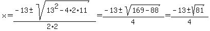 x+=+%28-13%2B-sqrt%2813%5E2-4%2A2%2A11%29%29%2F%282%2A2%29+=+%28-13%2B-sqrt%28169-88%29%29%2F4+=+%28-13%2B-sqrt%2881%29%29%2F4