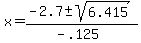 x = (-2.7 +- sqrt(6.415))/(-.125)