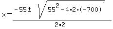 x = (-55 +- sqrt(55^2- 4 * 2 * -700 ))/(2*2)