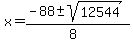 x = (-88 +- sqrt( 12544 ))/(8)