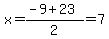 x = (-9 + 23)/2=7