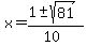 x = (1 +- sqrt( 81 ))/(10)