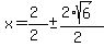 x = (2)/(2) +- (2*sqrt(6))/(2)