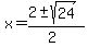 x = (2 +- sqrt( 24 ))/(2)