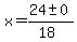 x = (24 +- 0)/(18)