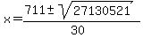 x = (711 +- sqrt(27130521 ))/(30)