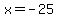 x = -25