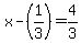 x-%281%2F3%29=4%2F3