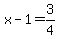 x-1=3/4