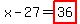x-27=highlight_red%28+36+%29