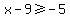 x-9%3E=-5