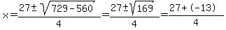 x=(27+-sqrt(729-560))/4=(27+-sqrt(169))/4=(27+-13)/4