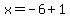 x=-6+1