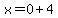 x=0+4