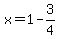 x=1-3/4