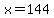 x=144