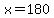 x=180