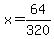 x=64/320