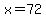 x=72