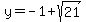 y=-1+sqrt(21)