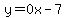 y=0x-7