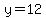 y=12