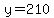 y=210
