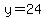 y=24