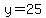 y=25