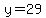 y=29