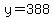 y=388