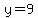 y=9