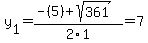 y[1] = (-(5)+sqrt( 361 ))/2\1 = 7