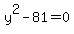 y^2 - 81 = 0