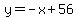 y = -x + 56
