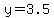 y = 3.5
