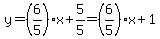 y = (6/5)*x + 5/5 = (6/5)*x + 1