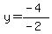y=(-4)/(-2)