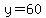 y=60