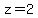 z=2