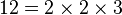 12 = 2 \times 2 \times 3  \,\!