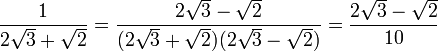 
\frac{1}{2\sqrt{3}+\sqrt{2}}=
\frac{2\sqrt{3}-\sqrt{2}}{(2\sqrt{3}+\sqrt{2})(2\sqrt{3}-\sqrt{2})}=
\frac{2\sqrt{3}-\sqrt{2}}{10}

